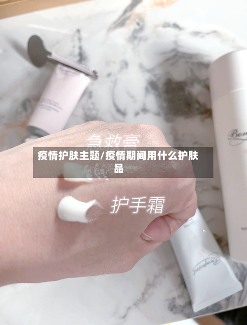 疫情护肤主题/疫情期间用什么护肤品-第2张图片