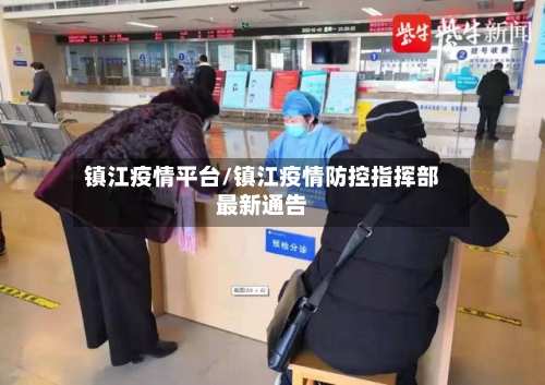 镇江疫情平台/镇江疫情防控指挥部最新通告-第2张图片