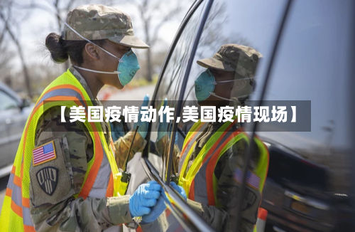 【美国疫情动作,美国疫情现场】