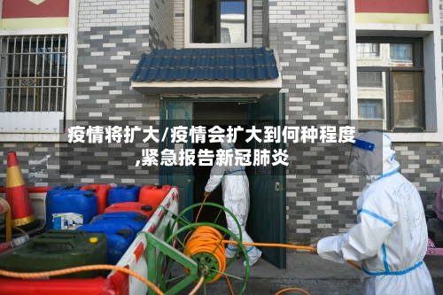 疫情将扩大/疫情会扩大到何种程度,紧急报告新冠肺炎
