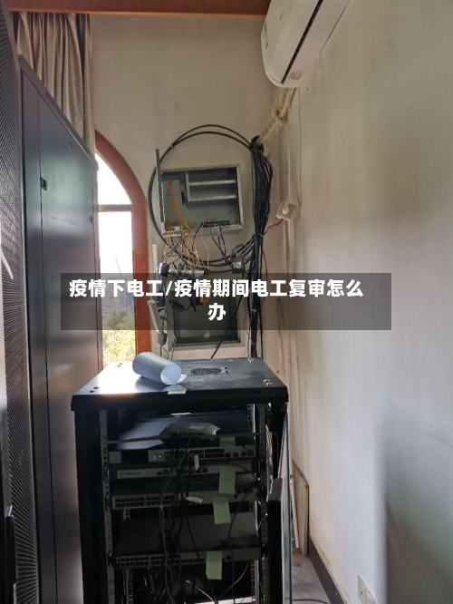 疫情下电工/疫情期间电工复审怎么办
