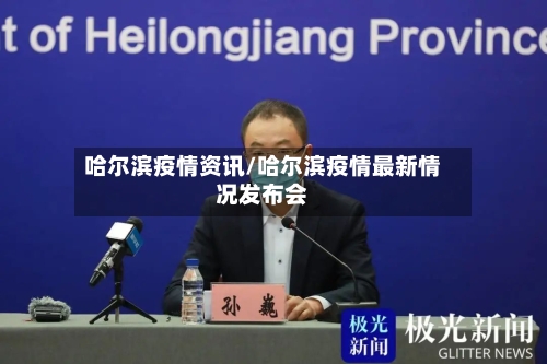 哈尔滨疫情资讯/哈尔滨疫情最新情况发布会