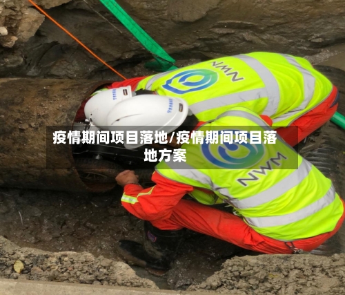 疫情期间项目落地/疫情期间项目落地方案