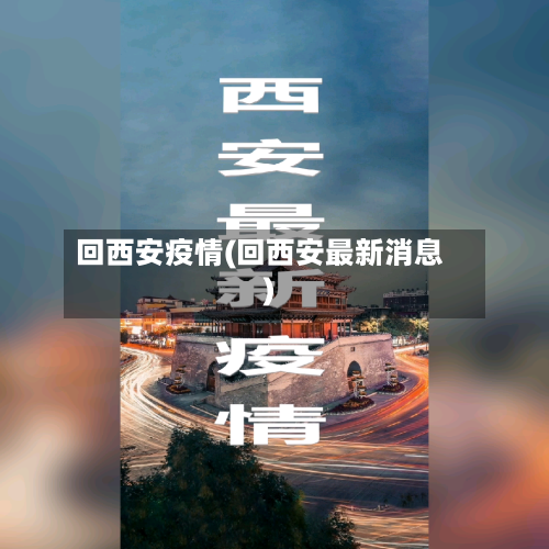 回西安疫情(回西安最新消息)