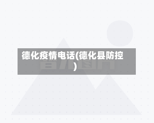 德化疫情电话(德化县防控)
