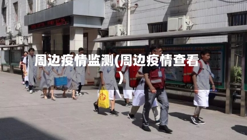 周边疫情监测(周边疫情查看)