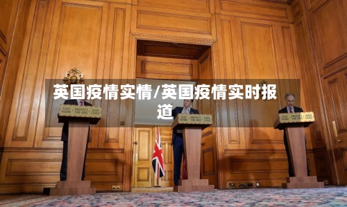 英国疫情实情/英国疫情实时报道