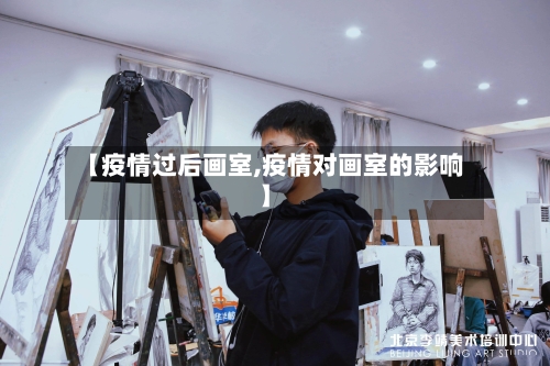 【疫情过后画室,疫情对画室的影响】