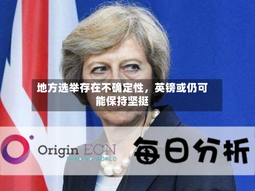 地方选举存在不确定性，英镑或仍可能保持坚挺