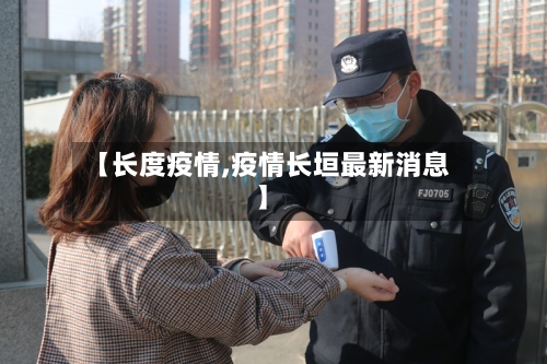 【长度疫情,疫情长垣最新消息】