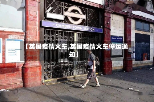 【英国疫情火车,英国疫情火车停运通知】