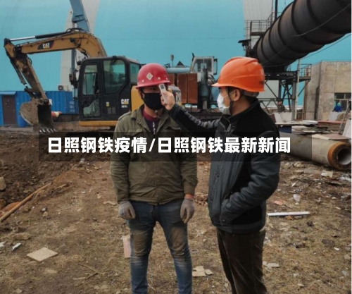 日照钢铁疫情/日照钢铁最新新闻