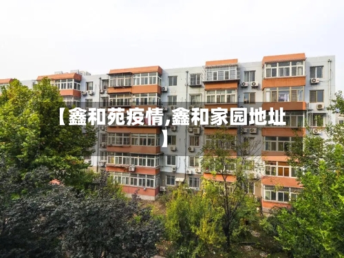 【鑫和苑疫情,鑫和家园地址】