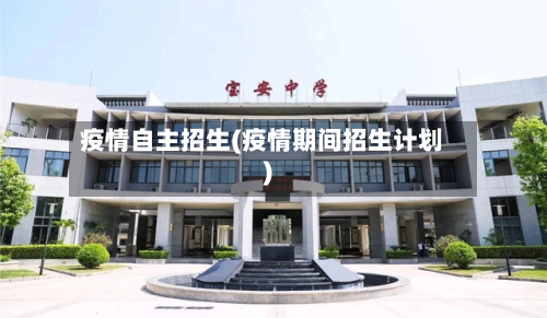 疫情自主招生(疫情期间招生计划)
