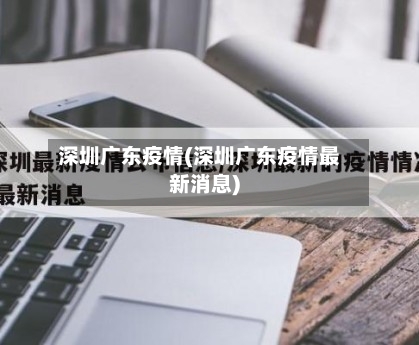 深圳广东疫情(深圳广东疫情最新消息)