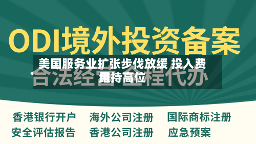 美国服务业扩张步伐放缓 投入费用维持高位