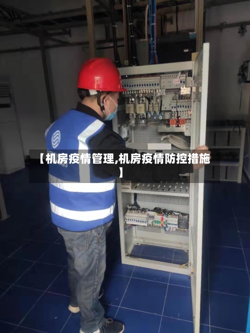 【机房疫情管理,机房疫情防控措施】