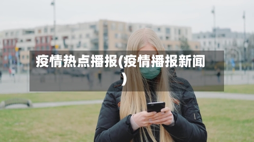 疫情热点播报(疫情播报新闻)