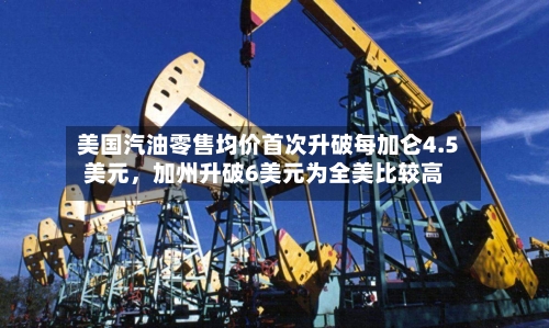 美国汽油零售均价首次升破每加仑4.5美元，加州升破6美元为全美比较高