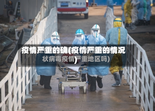 疫情严重的确(疫情严重的情况)