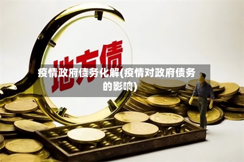 疫情政府债务化解(疫情对政府债务的影响)