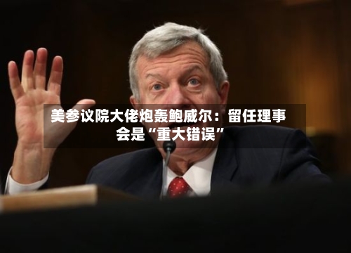 美参议院大佬炮轰鲍威尔：留任理事会是“重大错误”