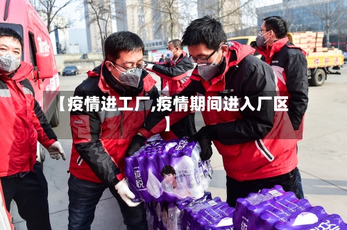 【疫情进工厂,疫情期间进入厂区】