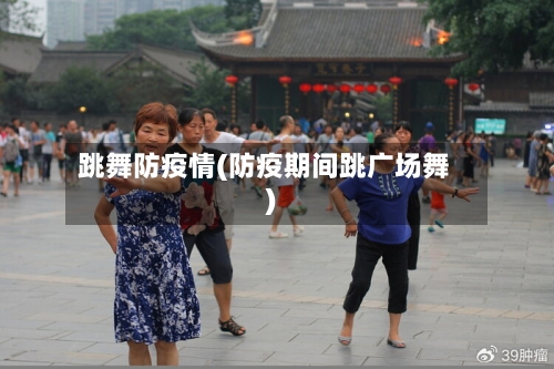 跳舞防疫情(防疫期间跳广场舞)