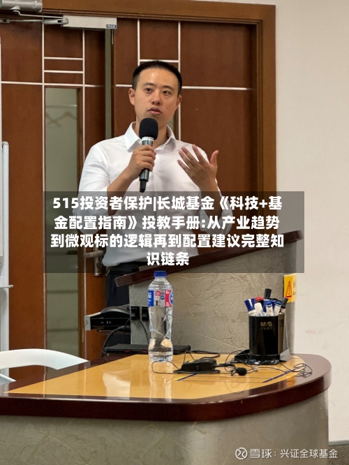 515投资者保护|长城基金《科技+基金配置指南》投教手册:从产业趋势到微观标的逻辑再到配置建议完整知识链条