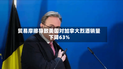 贸易摩擦导致美国对加拿大烈酒销量下降63%