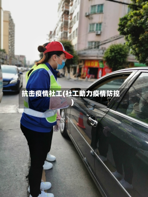 抗击疫情社工(社工助力疫情防控)