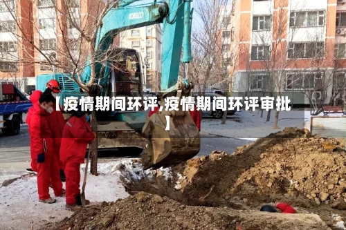 【疫情期间环评,疫情期间环评审批】