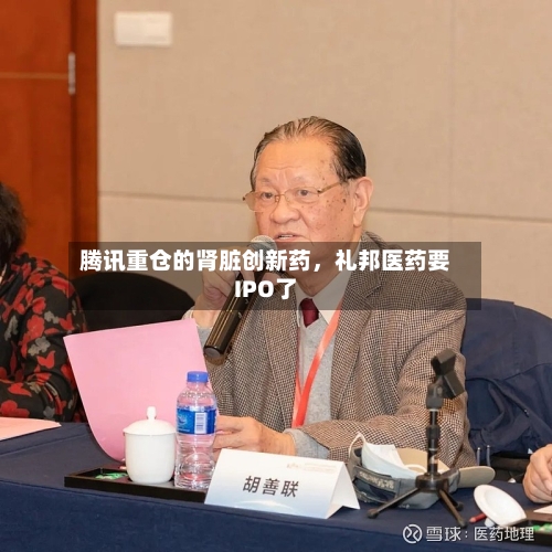 腾讯重仓的肾脏创新药，礼邦医药要IPO了