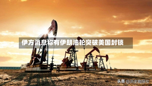 伊方消息称有伊朗油轮突破美国封锁