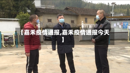 【嘉禾疫情通报,嘉禾疫情通报今天】