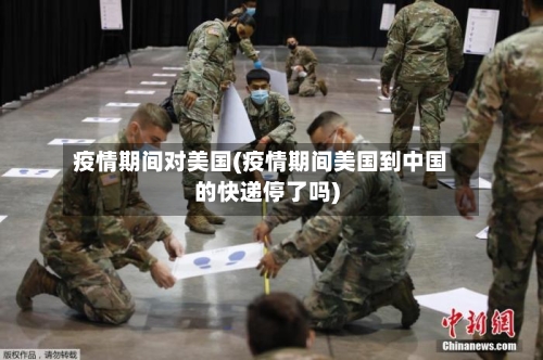 疫情期间对美国(疫情期间美国到中国的快递停了吗)