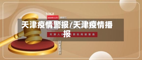 天津疫情警报/天津疫情播报