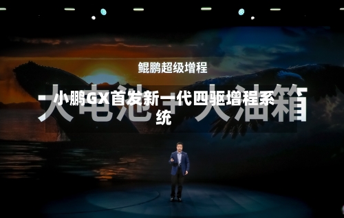 小鹏GX首发新一代四驱增程系统