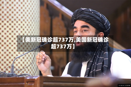【美新冠确诊超737万,美国新冠确诊超737万】