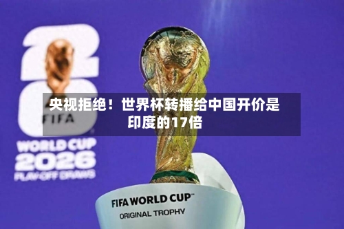 央视拒绝！世界杯转播给中国开价是印度的17倍