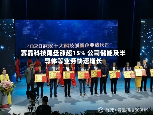 赛晶科技尾盘涨超15% 公司储能及半导体等业务快速增长