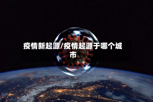 疫情新起源/疫情起源于哪个城市