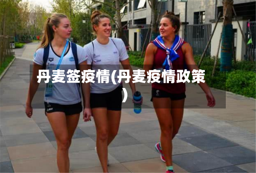 丹麦签疫情(丹麦疫情政策)