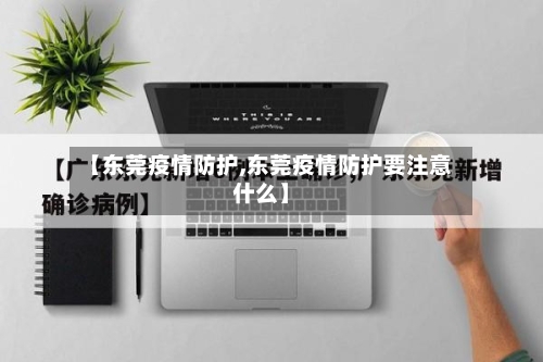 【东莞疫情防护,东莞疫情防护要注意什么】