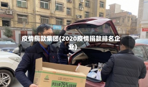 疫情捐款集团(2020疫情捐款排名企业)