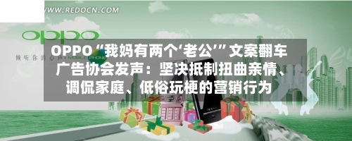 OPPO“我妈有两个‘老公’”文案翻车 广告协会发声:坚决抵制扭曲亲情、调侃家庭、低俗玩梗的营销行为