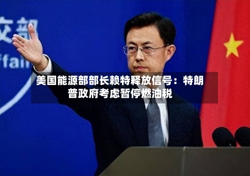 美国能源部部长赖特释放信号:特朗普政府考虑暂停燃油税