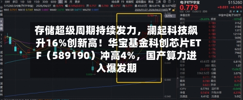 存储超级周期持续发力，澜起科技飙升16%创新高！华宝基金科创芯片ETF（589190）冲高4%，国产算力进入爆发期