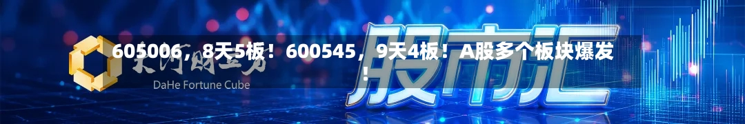 605006，8天5板！600545，9天4板！A股多个板块爆发！