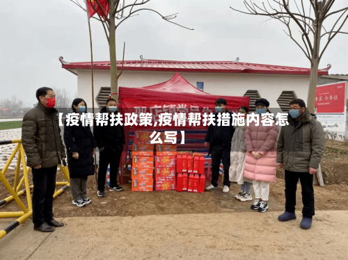【疫情帮扶政策,疫情帮扶措施内容怎么写】